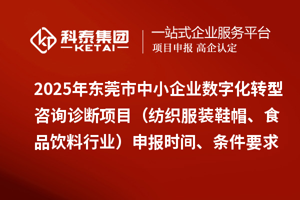 2025年东莞市中小企业数字化转型咨询诊断项目（纺织服装鞋帽、食品饮料行业）申报时间、条件要求、资助奖励