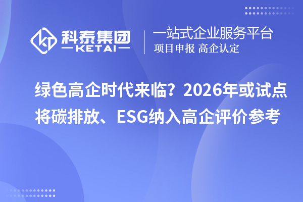 绿色高企时代来临？2026年或试点将碳排放、ESG纳入高企评价参考