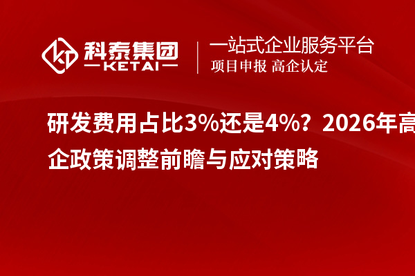 研发费用占比3%还是4%？2026年高企政策调整前瞻与应对策略