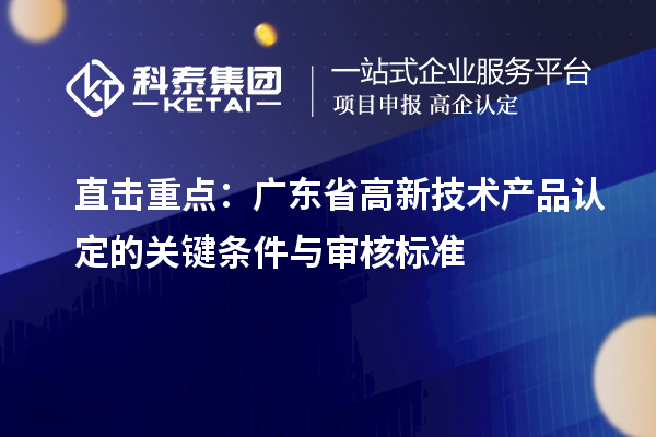 直击重点：广东省高新技术产品认定的关键条件与审核标准