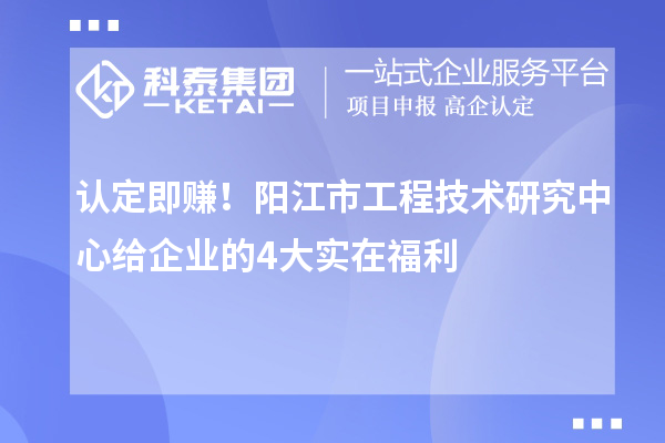 认定即赚！阳江市工程技术研究中心给企业的4大实在福利