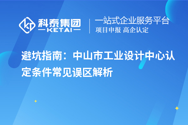 避坑指南：中山市工业设计中心认定条件常见误区解析