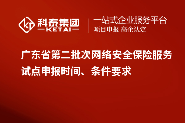 广东省第二批次网络安全保险服务试点申报时间、条件要求