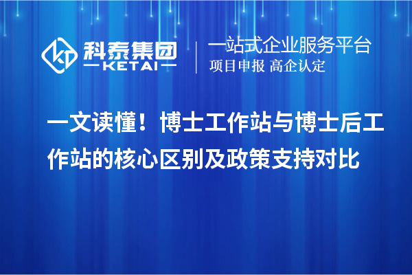 一文读懂！博士工作站与博士后工作站的核心区别及政策支持对比