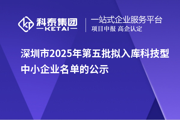 深圳市2025年第五批拟入库科技型中小企业名单的公示
