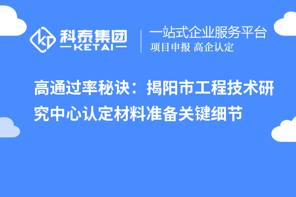 高通过率秘诀：揭阳市工程技术研究中心认定材料准备关键细节