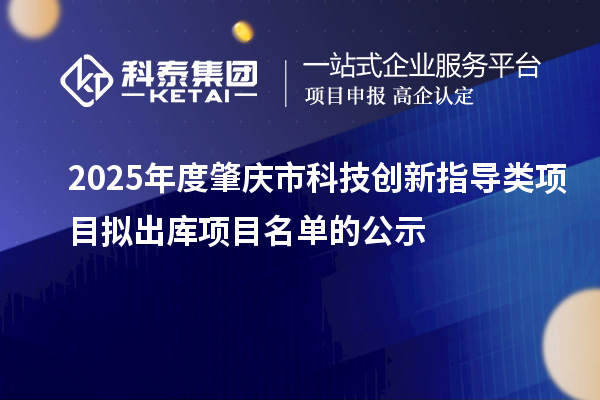 2025年度肇庆市科技创新指导类项目拟出库项目名单的公示