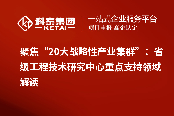聚焦“20大战略性产业集群”：省级工程技术研究中心重点支持领域解读