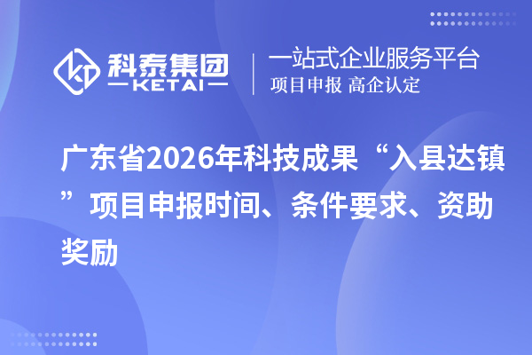 广东省2026年科技成果“入县达镇”项目申报时间、条件要求、资助奖励