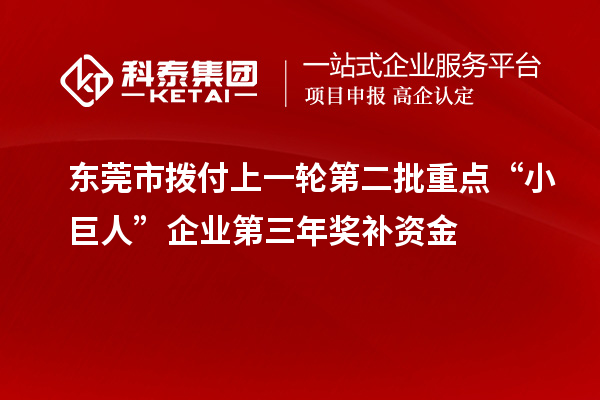东莞市拨付上一轮第二批重点“小巨人”企业第三年奖补资金