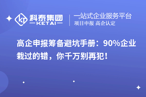 高企申报筹备避坑手册：90%企业栽过的错，你千万别再犯！