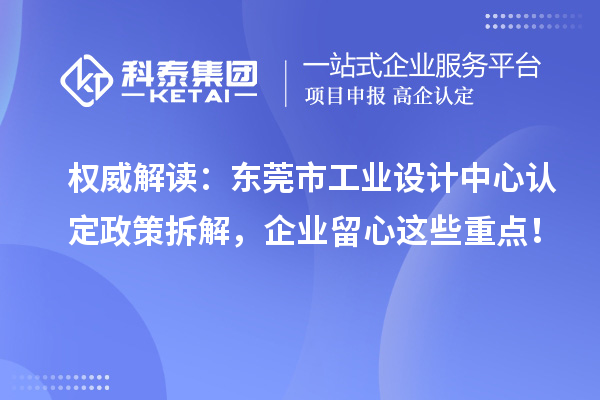 权威解读：东莞市工业设计中心认定政策拆解，企业留心这些重点！