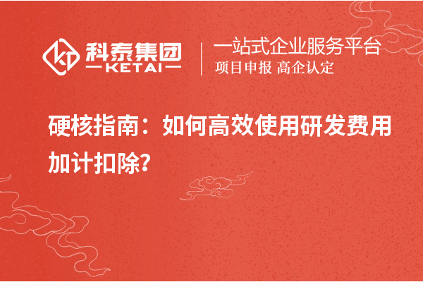 硬核指南：如何高效使用研发费用加计扣除？