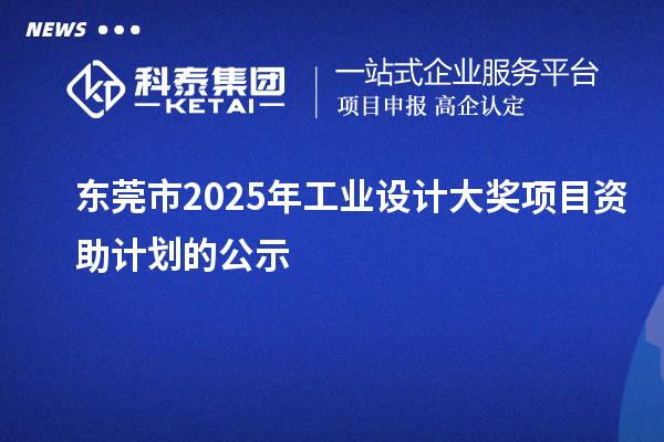 东莞市2025年工业设计大奖项目资助计划的公示