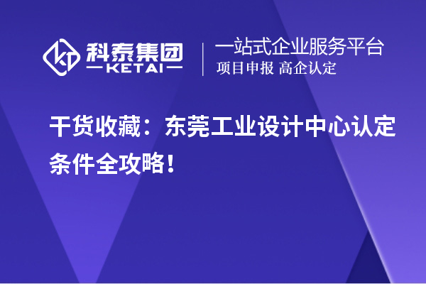 干货收藏：东莞工业设计中心认定条件全攻略！