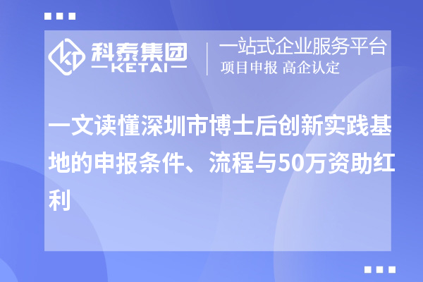 一文读懂深圳市博士后创新实践基地的申报条件、流程与50万资助红利