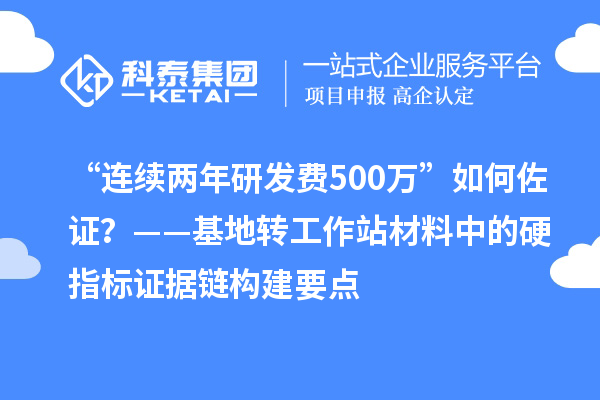 “连续两年研发费500万”如何佐证？——基地转工作站材料中的硬指标证据链构建要点