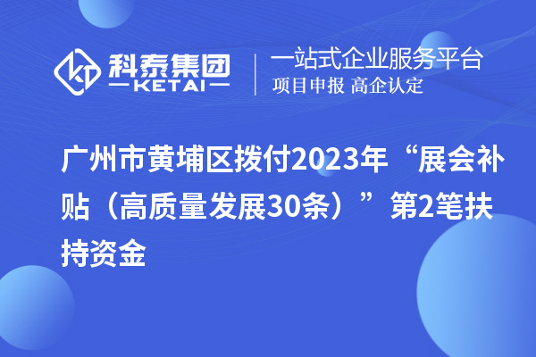 广州市黄埔区拨付2023年“展会补贴（高质量发展30条）”第2笔扶持资金
