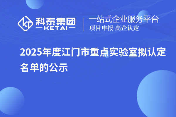 2025年度江门市重点实验室拟认定名单的公示