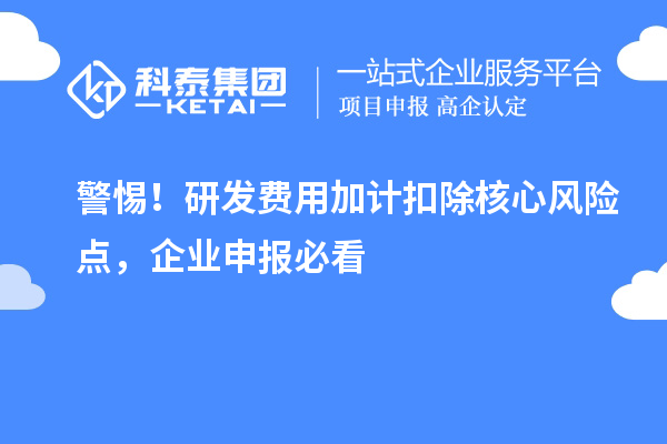 警惕！研发费用加计扣除核心风险点，企业申报必看