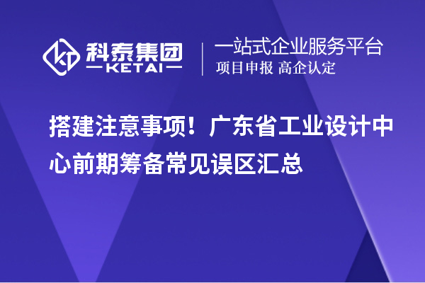 搭建注意事项！广东省工业设计中心前期筹备常见误区汇总