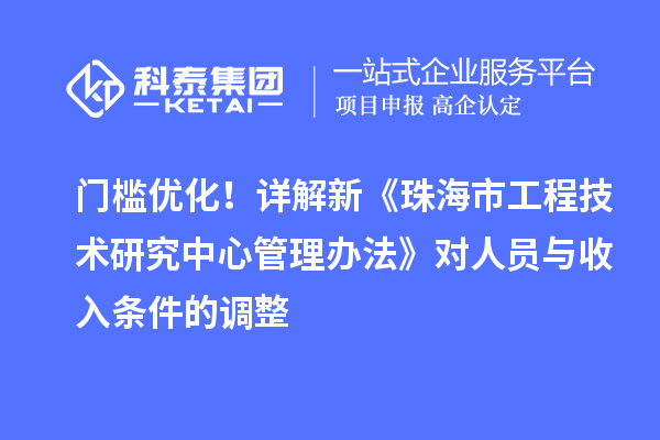 门槛优化！详解新《珠海市工程技术研究中心管理办法》对人员与收入条件的调整