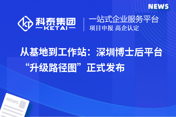 从基地到工作站：深圳博士后平台“升级路径图”正式发布