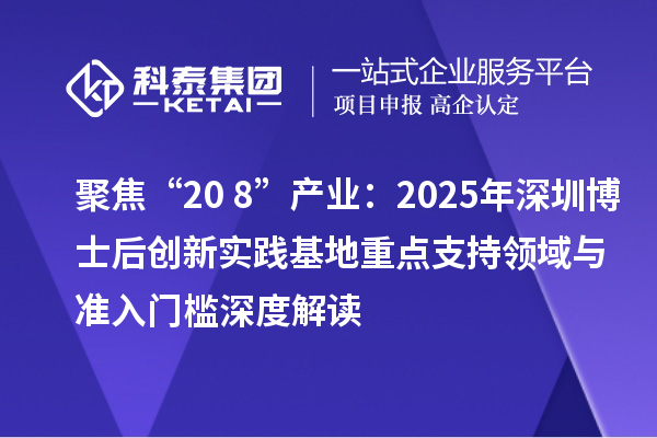 聚焦“20+8”产业：2025年深圳博士后创新实践基地重点支持领域与准入门槛深度解读