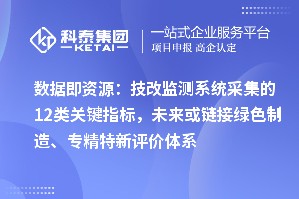 数据即资源：技改监测系统采集的12类关键指标，未来或链接绿色制造、专精特新评价体系