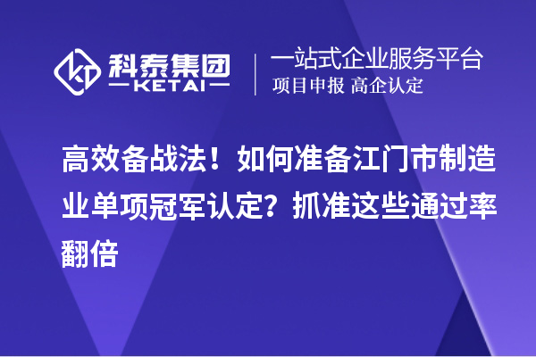 高效备战法！如何准备江门市制造业单项冠军认定？抓准这些通过率翻倍