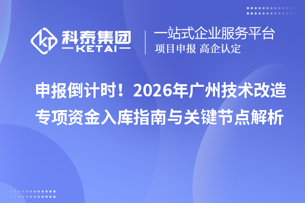 申报倒计时！2026年广州技术改造专项资金入库指南与关键节点解析