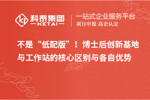 不是“低配版”！博士后创新基地与工作站的核心区别与各自优势