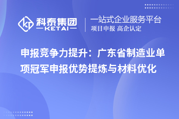申报竞争力提升：广东省制造业单项冠军申报优势提炼与材料优化