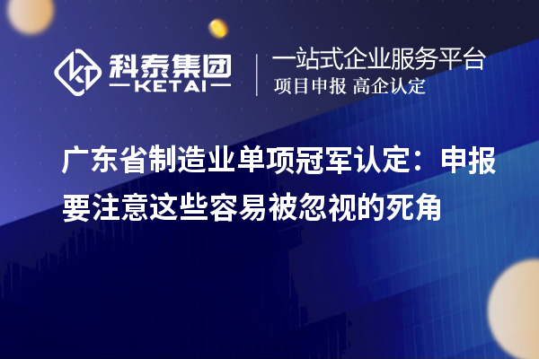 广东省制造业单项冠军认定：申报要注意这些容易被忽视的死角