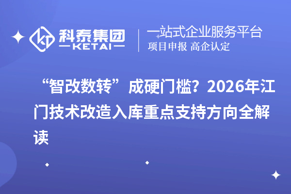 “智改数转”成硬门槛？2026年江门<a href=//m.aqshly.com/fuwu/jishugaizao.html target=_blank class=infotextkey>技术改造</a>入库重点支持方向全解读