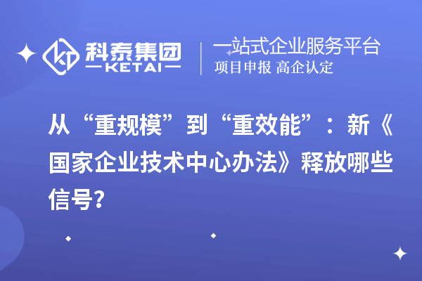 从“重规模”到“重效能”：新《国家企业技术中心办法》释放哪些信号？