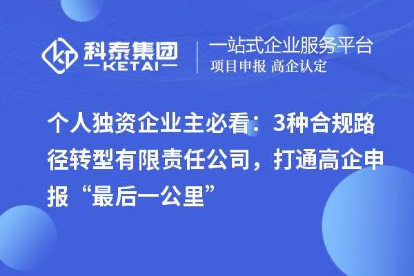 个人独资企业主必看：3种合规路径转型有限责任公司，打通高企申报“最后一公里”