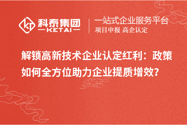 解锁高新技术企业认定红利：政策如何全方位助力企业提质增效？