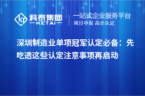 深圳制造业单项冠军认定必备：先吃透这些认定注意事项再启动