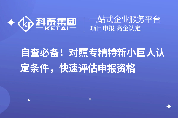 自查必备！对照专精特新小巨人认定条件，快速评估申报资格