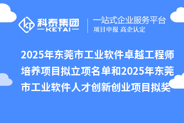 2025年东莞市工业软件卓越工程师培养项目拟立项名单和2025年东莞市工业软件人才创新创业项目拟奖励企业名单的公示