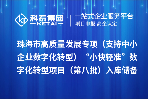 珠海市高质量发展专项（支持中小企业数字化转型）“小快轻准”数字化转型项目（第八批）入库储备项目的公示