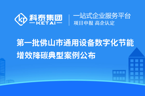 第一批佛山市通用设备数字化节能增效降碳典型案例公布