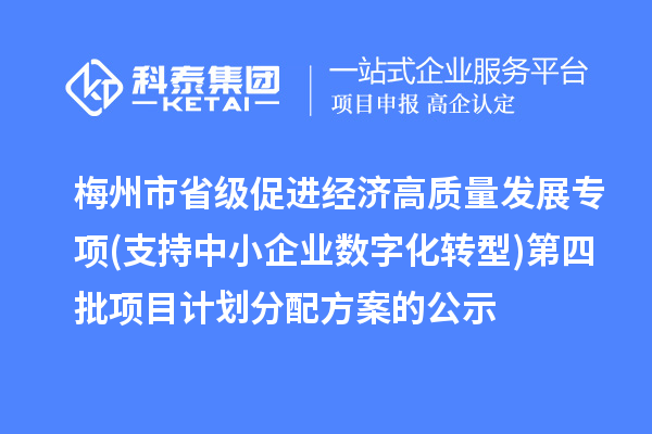 梅州市省级促进经济高质量发展专项(支持中小企业数字化转型)第四批项目计划分配方案的公示
