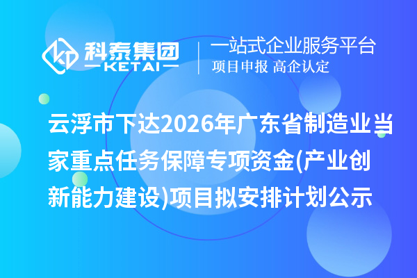 云浮市下达2026年广东省制造业当家重点任务保障专项资金(产业创新能力建设)项目拟安排计划的公示