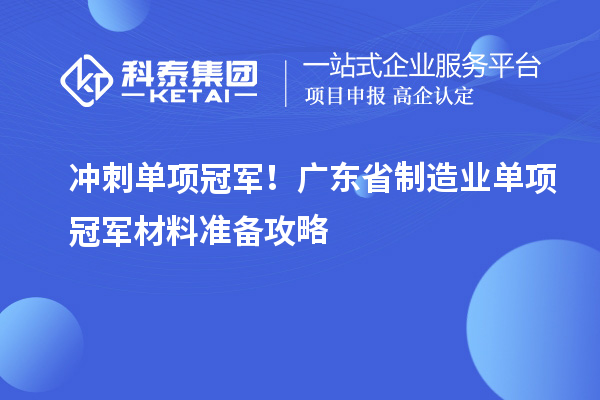 冲刺单项冠军！广东省制造业单项冠军材料准备攻略