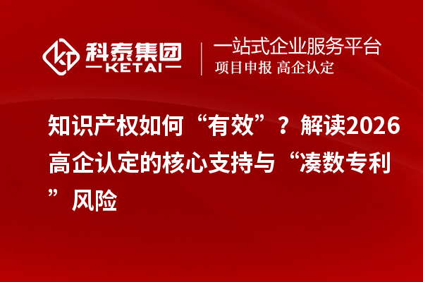 知识产权如何“有效”？解读2026高企认定的核心支持与“凑数专利”风险