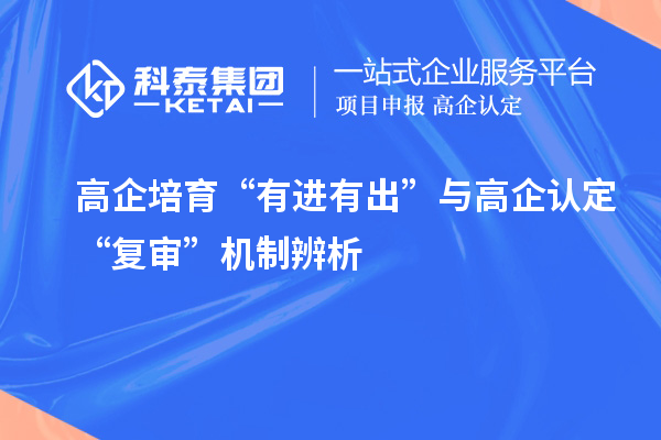 高企培育“有进有出”与高企认定“复审”机制辨析