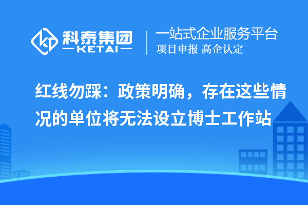 红线勿踩：政策明确，存在这些情况的单位将无法设立博士工作站