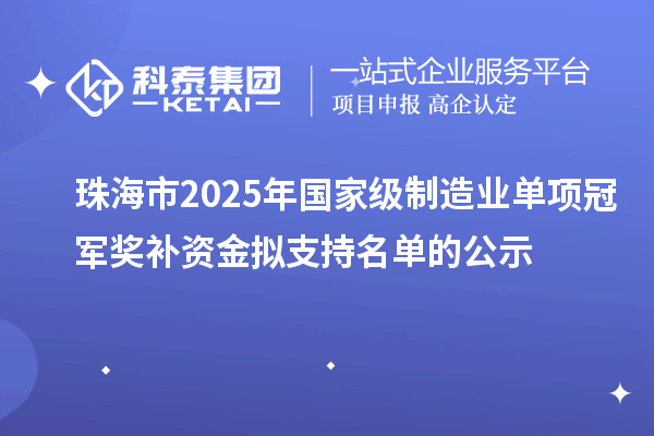 珠海市2025年国家级制造业单项冠军奖补资金拟支持名单的公示
